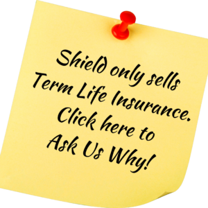 Shield Insurance Agency offers TERM LIFE Insurance, ask us why we donn't recommend Whole or Universal Life Insurance